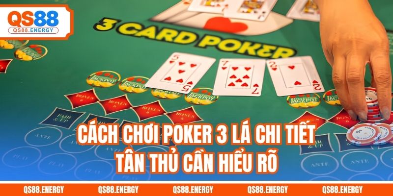 Cách chơi Poker 3 lá chi tiết tân thủ cần hiểu rõ