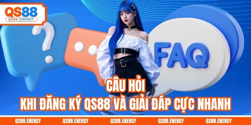 Câu hỏi khi đăng ký QS88 và giải đáp cực nhanh
