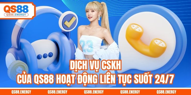 Dịch vụ CSKH của QS88 hoạt động liên tục suốt 24/7