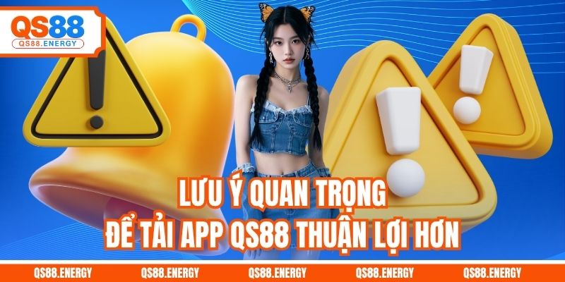 Lưu ý quan trọng để tải app QS88 thuận lợi hơn