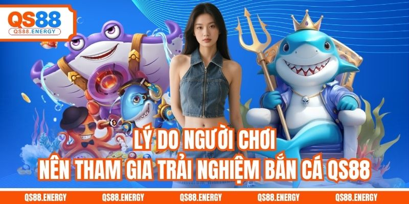 Lý do người chơi nên tham gia trải nghiệm bắn cá QS88