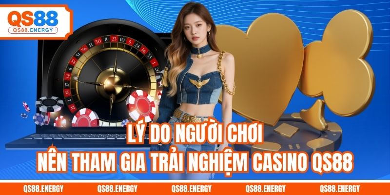 Lý do người chơi nên tham gia trải nghiệm Casino QS88