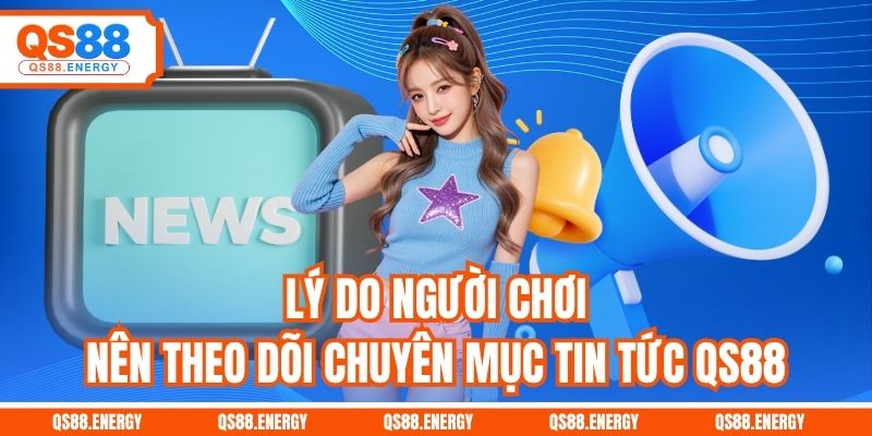 Lý do người chơi nên theo dõi chuyên mục tin tức QS88