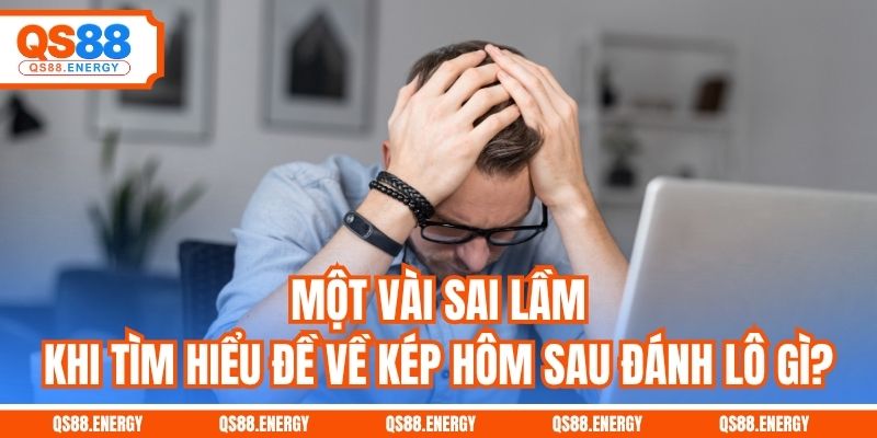 Một vài sai lầm khi tìm hiểu đề về kép hôm sau đánh lô gì?