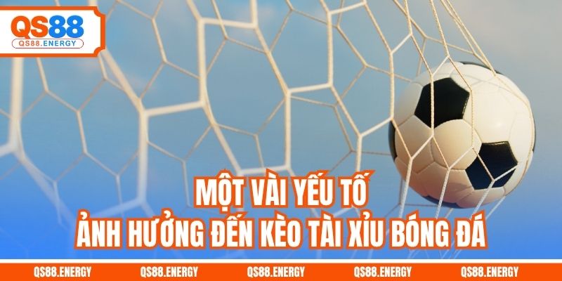 Một vài yếu tố ảnh hưởng đến kèo Tài Xỉu bóng đá