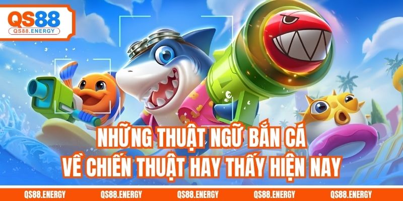 Những thuật ngữ bắn cá về chiến thuật hay thấy hiện nay