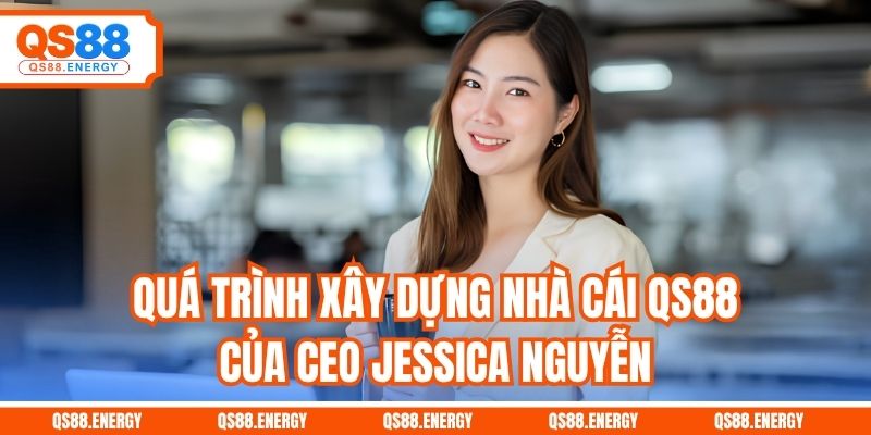Quá trình xây dựng nhà cái QS88 của CEO Jessica Nguyễn