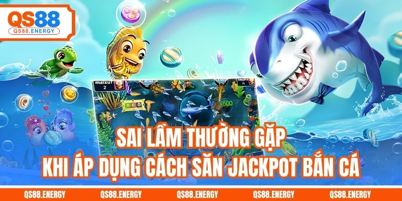 Sai lầm thường gặp khi áp dụng cách săn jackpot bắn cá