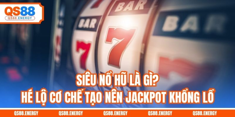 Siêu Nổ Hũ Là Gì? Hé Lộ Cơ Chế Tạo Nên Jackpot Khổng Lồ