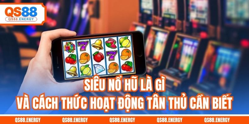 Siêu nổ hũ là gì và cách thức hoạt động tân thủ cần biết
