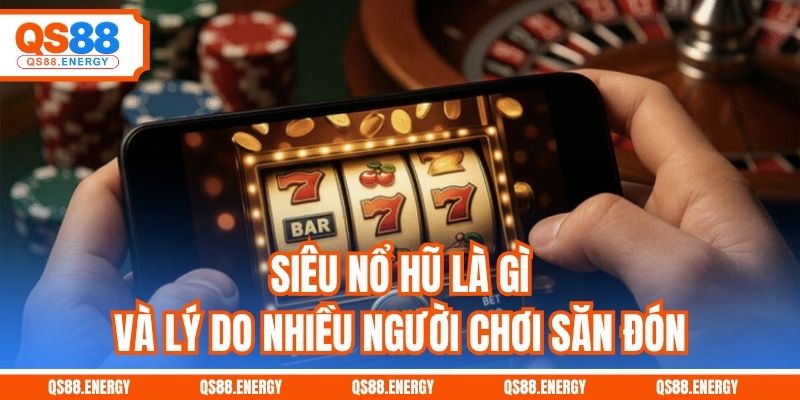 Siêu nổ hũ là gì và lý do nhiều người chơi săn đón