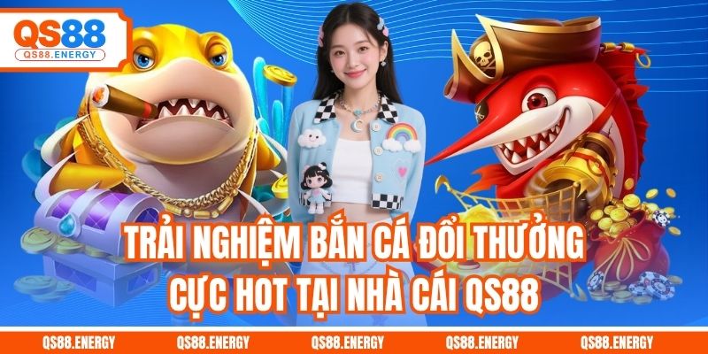Trải nghiệm bắn cá đổi thưởng cực hot tại nhà cái QS88